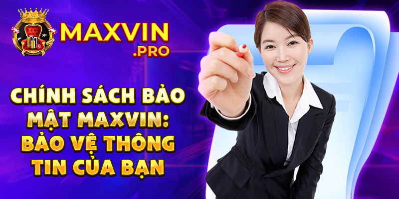 Chính sách bảo mật Maxvin: Bảo vệ thông tin của bạn