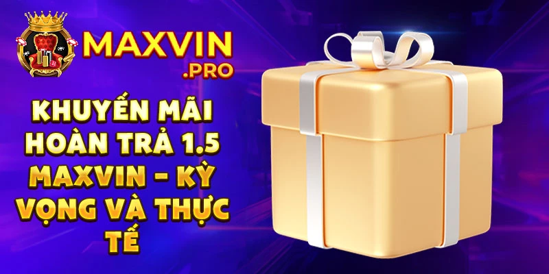 Khuyến mãi hoàn trả 1.5 maxvin – kỳ vọng và thực tế